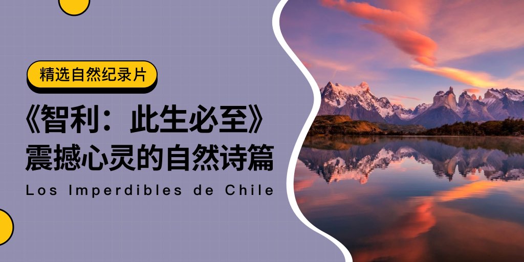 智利国家旅游局出品 | 《智利：此生必至》震撼心灵的自然诗篇